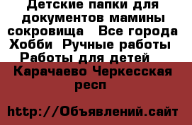 Детские папки для документов,мамины сокровища - Все города Хобби. Ручные работы » Работы для детей   . Карачаево-Черкесская респ.